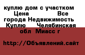 куплю дом с участком › Цена ­ 300 000 - Все города Недвижимость » Куплю   . Челябинская обл.,Миасс г.